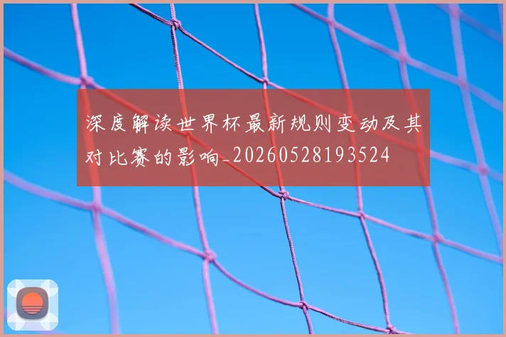 深度解读世界杯最新规则变动及其对比赛的影响_20260528193524