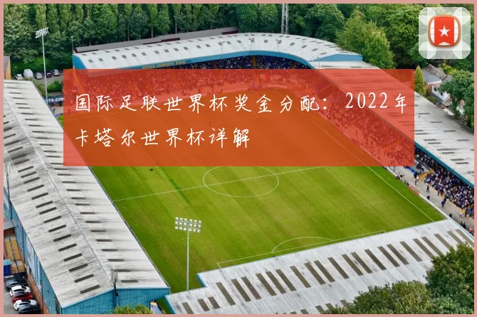 国际足联世界杯奖金分配:2022年卡塔尔世界杯详解