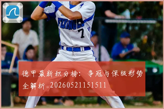 德甲最新积分榜:争冠与保级形势全解析_20260521151511