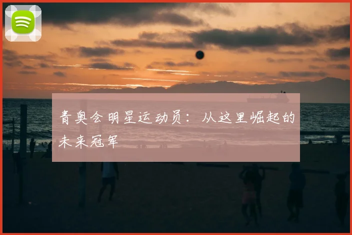 青奥会明星运动员：从这里崛起的未来冠军